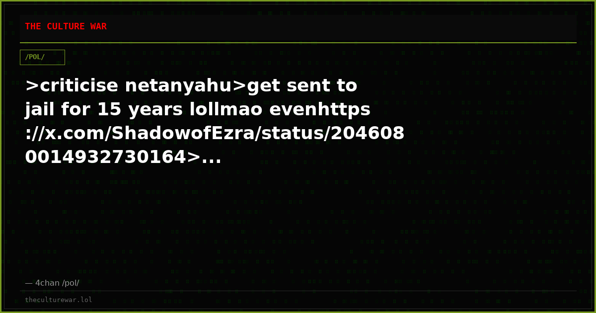 >criticise netanyahu>get sent to jail for 15 years lollmao evenhttps://x.com/ShadowofEzra/status/2046080014932730164>...