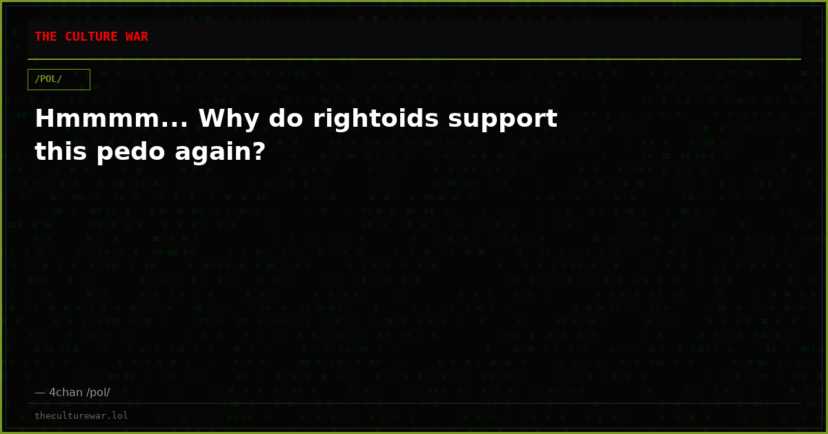 Hmmmm... Why do rightoids support this pedo again?