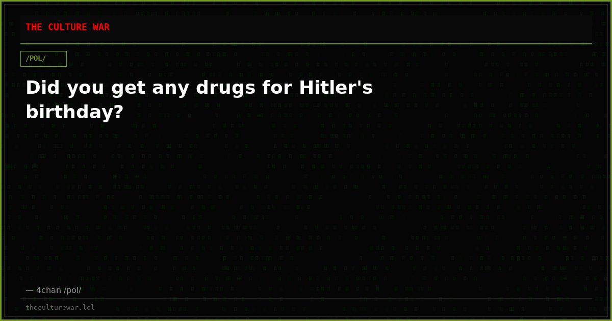Did you get any drugs for Hitler's birthday?