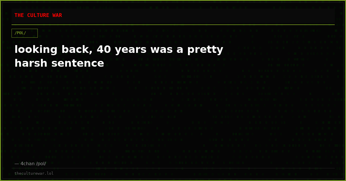 looking back, 40 years was a pretty harsh sentence