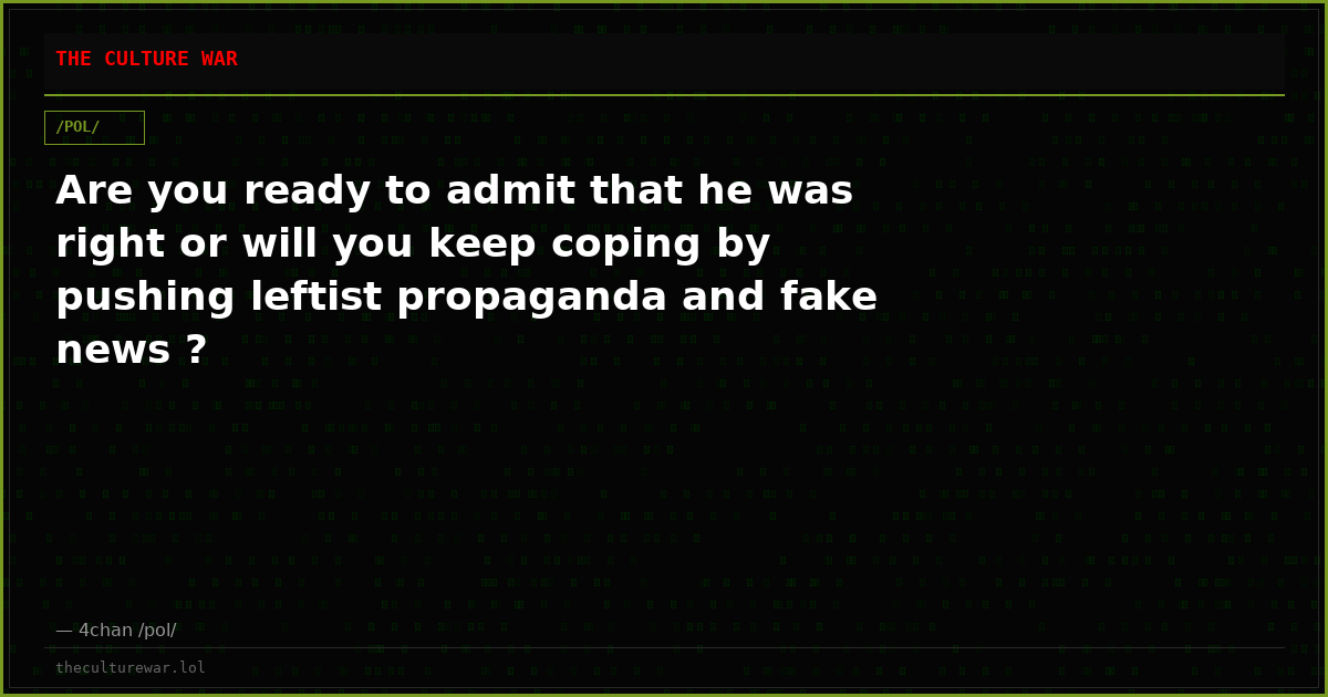 Are you ready to admit that he was right or will you keep coping by pushing leftist propaganda and fake news ?