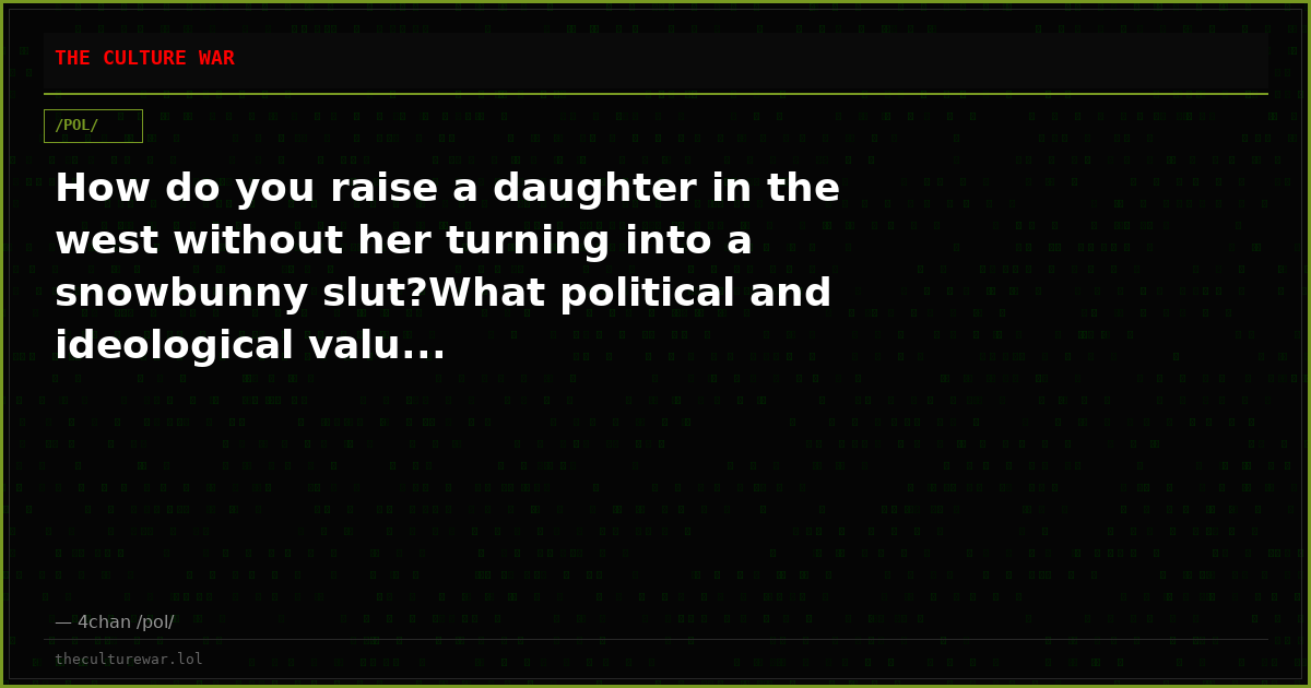 How do you raise a daughter in the west without her turning into a snowbunny slut?What political and ideological valu...