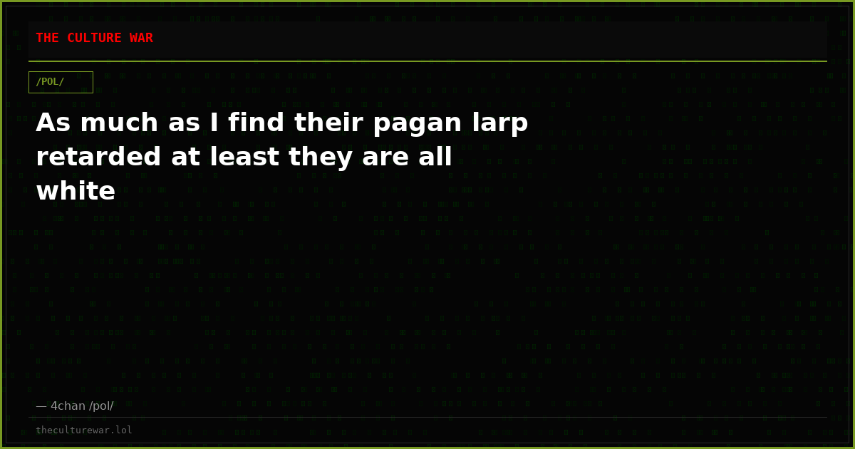 As much as I find their pagan larp retarded at least they are all white