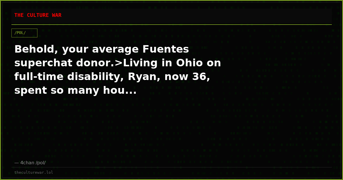 Behold, your average Fuentes superchat donor.>Living in Ohio on full-time disability, Ryan, now 36, spent so many hou...