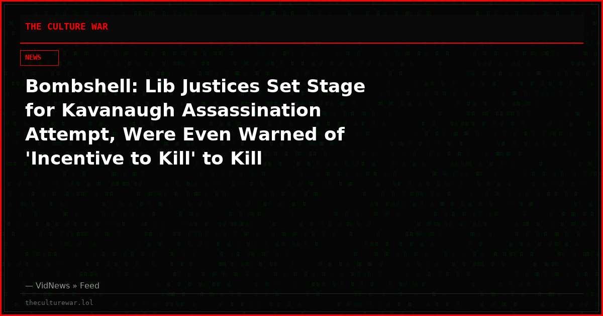 Bombshell: Lib Justices Set Stage for Kavanaugh Assassination Attempt, Were Even Warned of 'Incentive to Kill' to Kill Conservative Justice