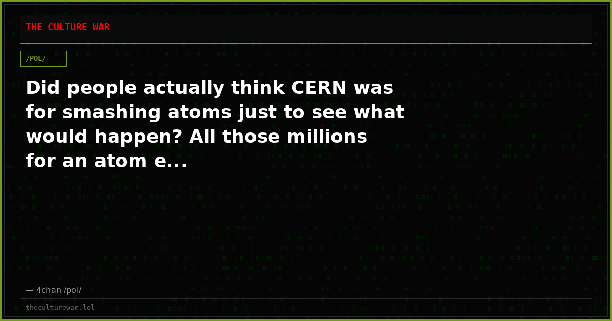 Did people actually think CERN was for smashing atoms just to see what would happen? All those millions for an atom e...