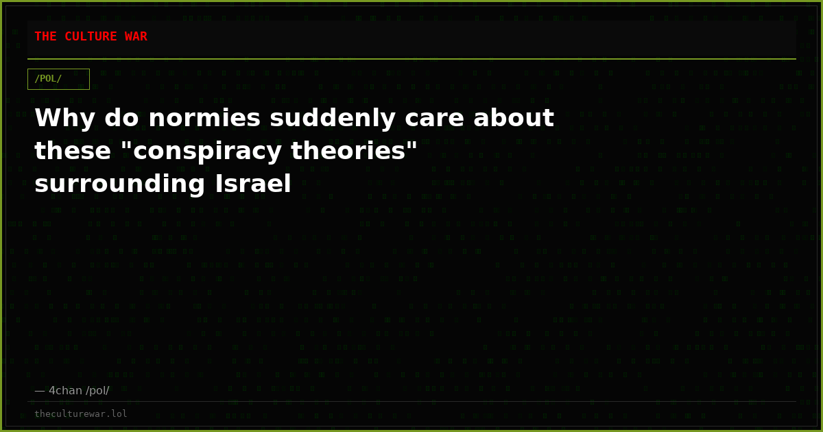 Why do normies suddenly care about these "conspiracy theories" surrounding Israel