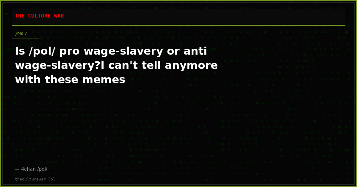 Is /pol/ pro wage-slavery or anti wage-slavery?I can't tell anymore with these memes