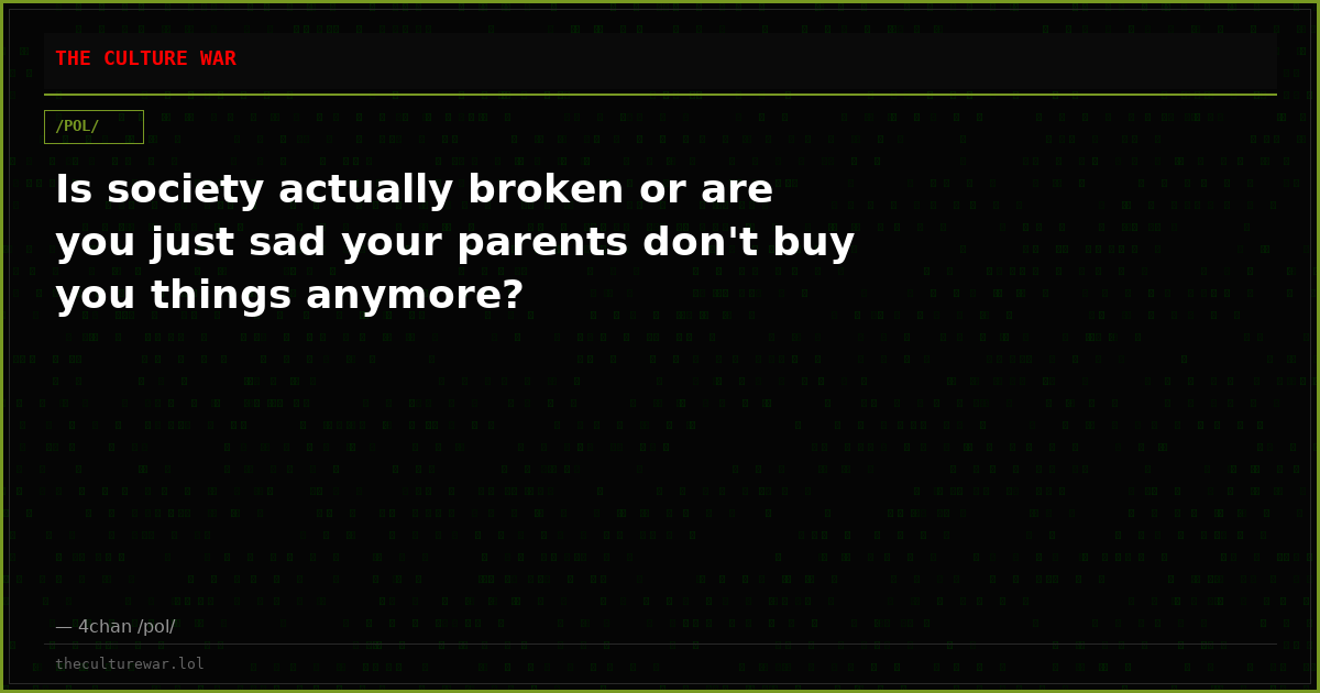 Is society actually broken or are you just sad your parents don't buy you things anymore?