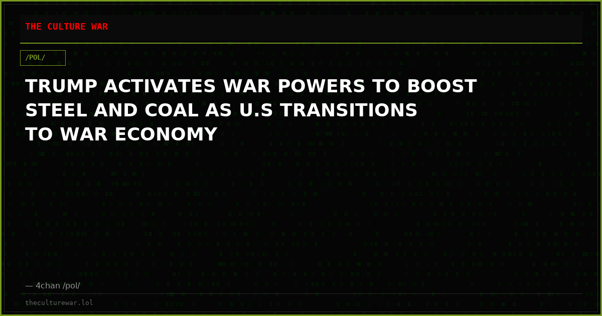 TRUMP ACTIVATES WAR POWERS TO BOOST STEEL AND COAL AS U.S TRANSITIONS TO WAR ECONOMY