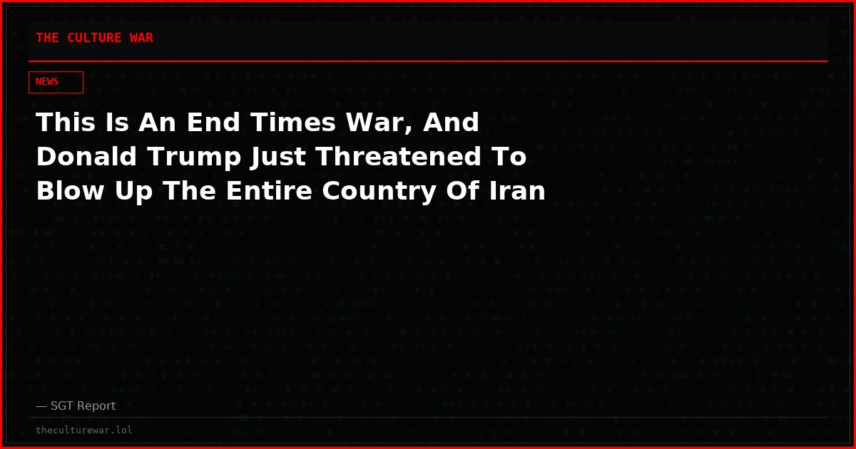 This Is An End Times War, And Donald Trump Just Threatened To Blow Up The Entire Country Of Iran