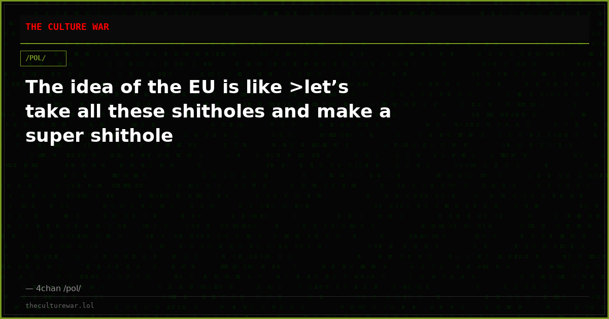 The idea of the EU is like >let’s take all these shitholes and make a super shithole