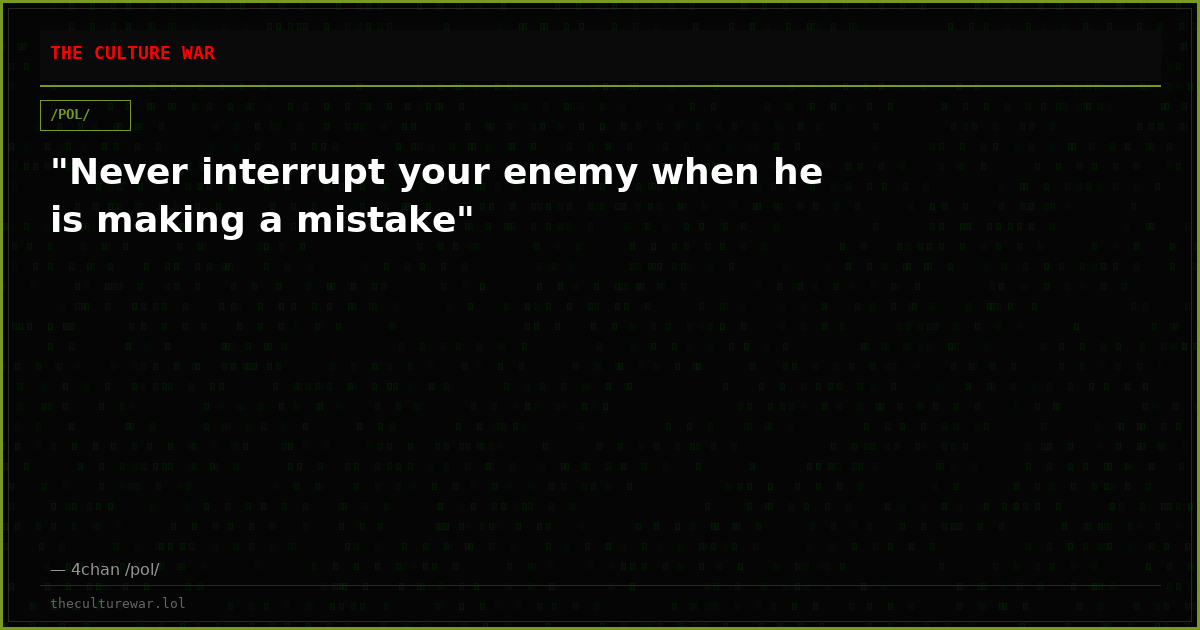 "Never interrupt your enemy when he is making a mistake"