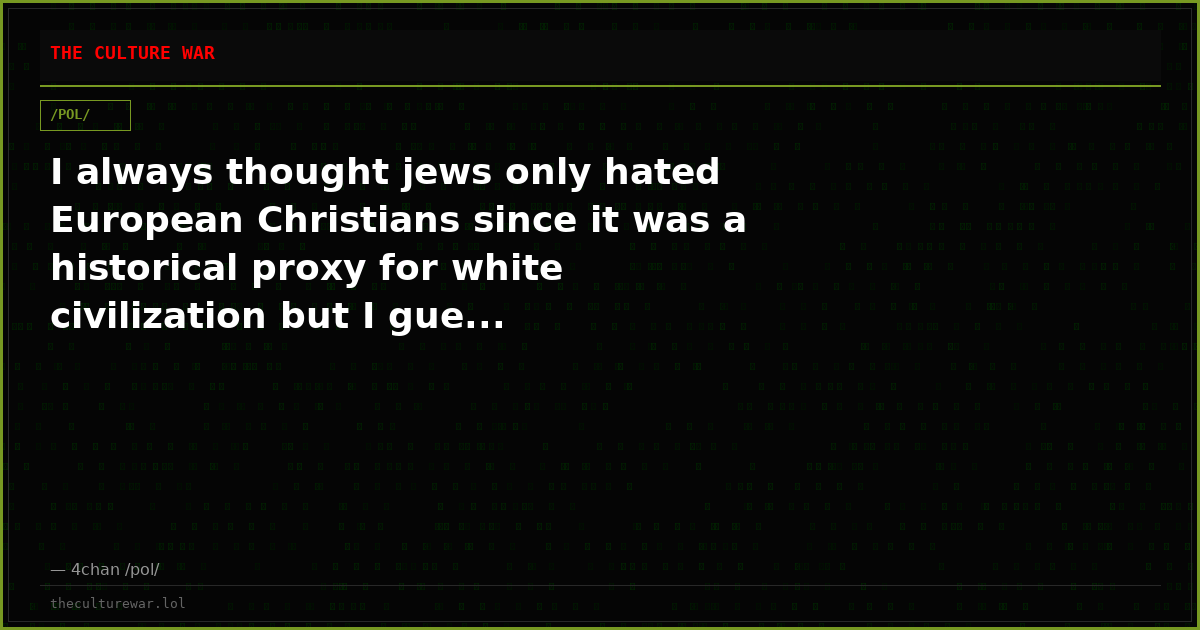 I always thought jews only hated European Christians since it was a historical proxy for white civilization but I gue...