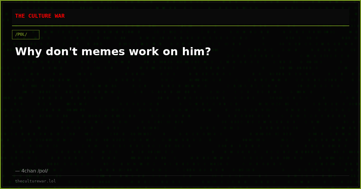 Why don't memes work on him?