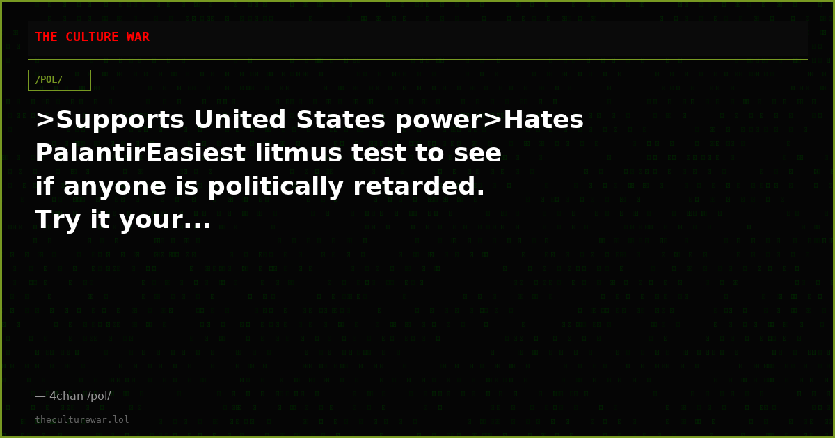 >Supports United States power>Hates PalantirEasiest litmus test to see if anyone is politically retarded. Try it your...