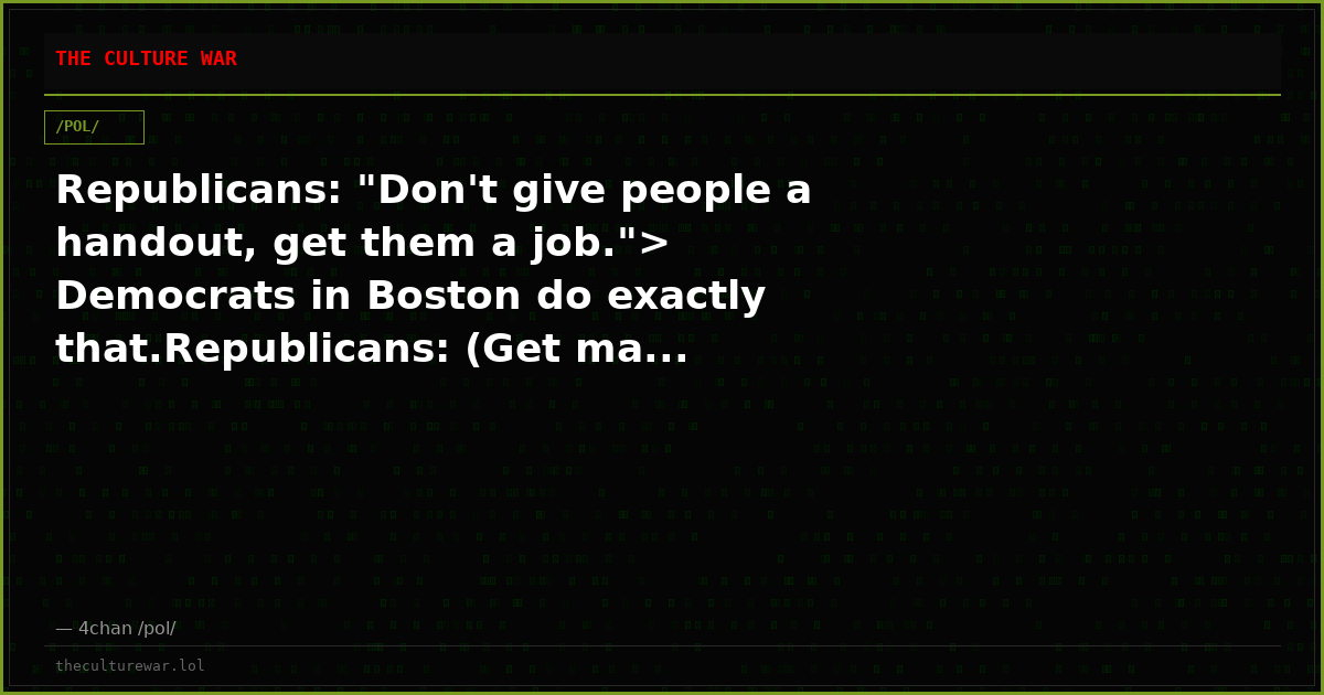 Republicans: "Don't give people a handout, get them a job."> Democrats in Boston do exactly that.Republicans: (Get ma...
