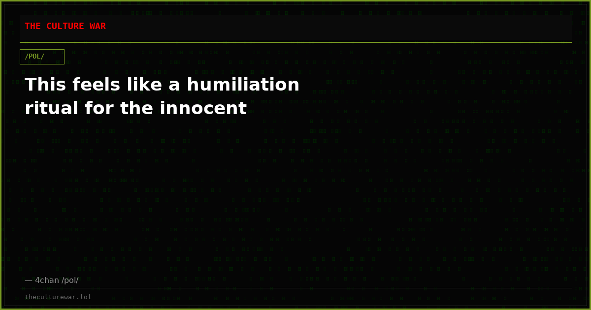 This feels like a humiliation ritual for the innocent