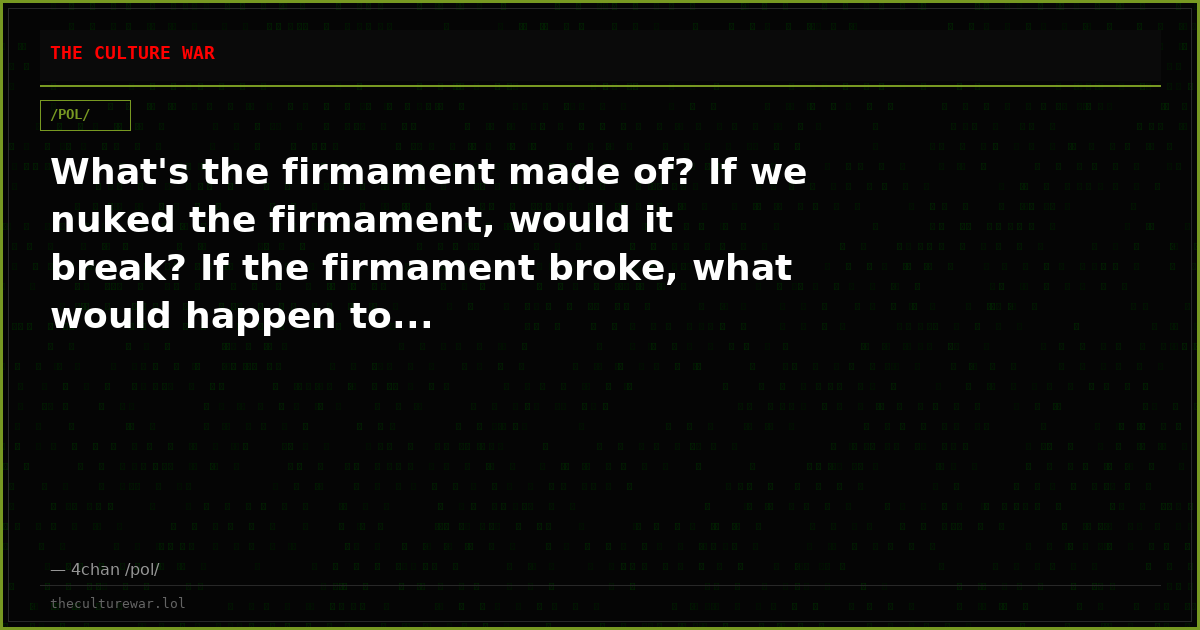 What's the firmament made of? If we nuked the firmament, would it break? If the firmament broke, what would happen to...