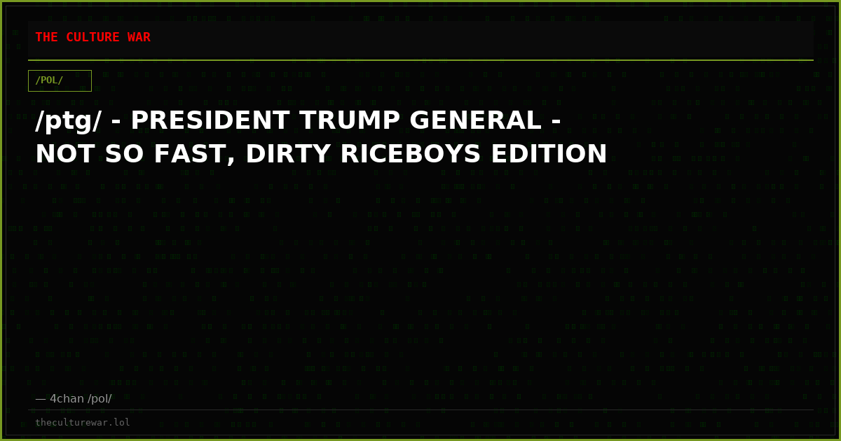 /ptg/ - PRESIDENT TRUMP GENERAL - NOT SO FAST, DIRTY RICEBOYS EDITION