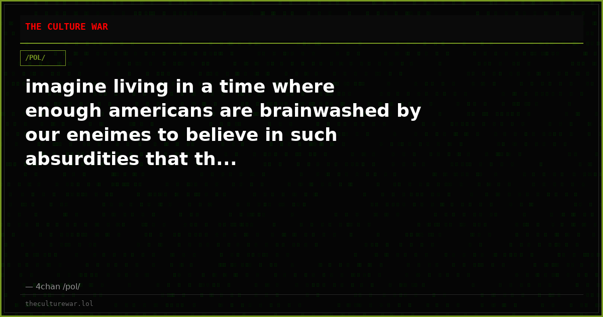 imagine living in a time where enough americans are brainwashed by our eneimes to believe in such absurdities that th...