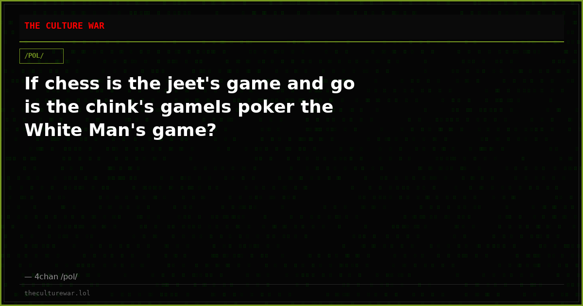 If chess is the jeet's game and go is the chink's gameIs poker the White Man's game?