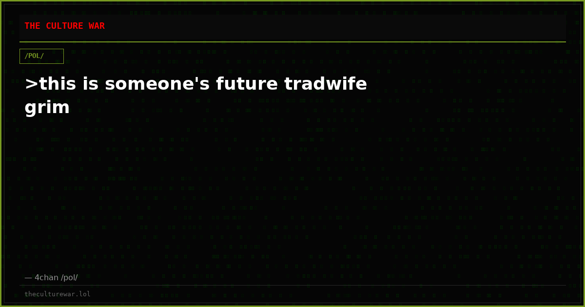 >this is someone's future tradwife grim