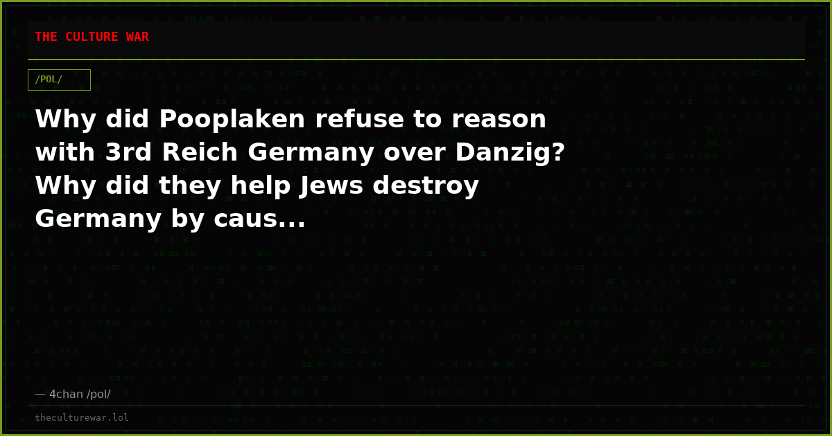 Why did Pooplaken refuse to reason with 3rd Reich Germany over Danzig? Why did they help Jews destroy Germany by caus...