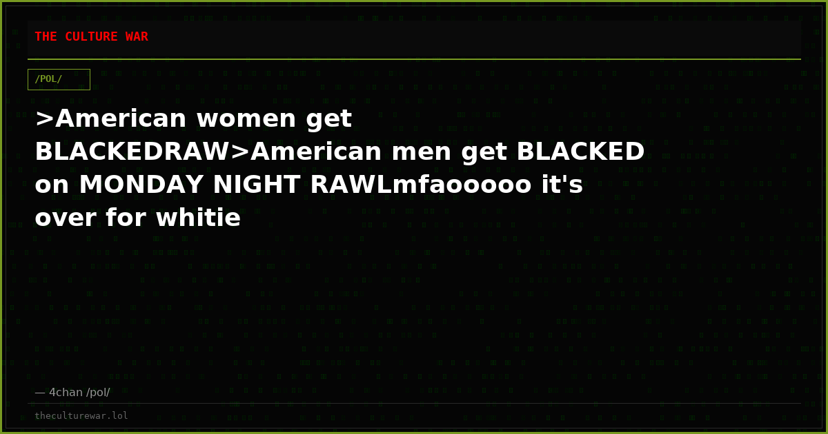 >American women get BLACKEDRAW>American men get BLACKED on MONDAY NIGHT RAWLmfaooooo it's over for whitie