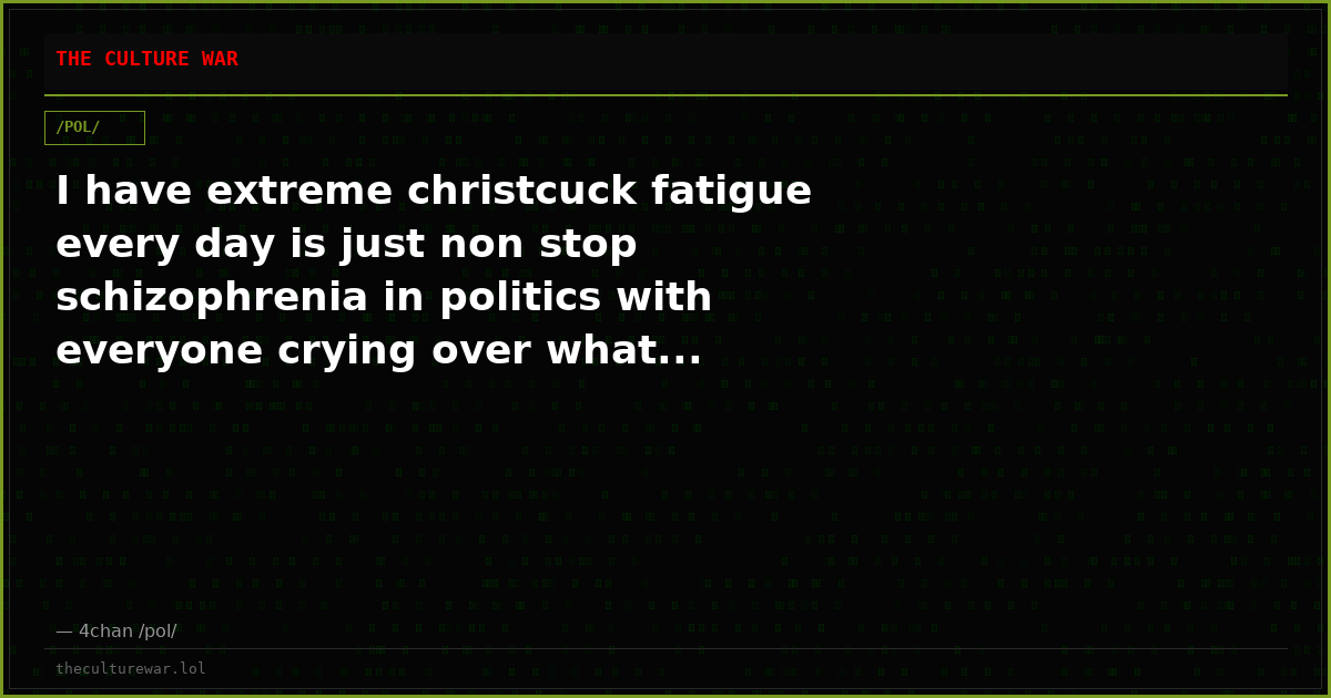 I have extreme christcuck fatigue every day is just non stop schizophrenia in politics with everyone crying over what...