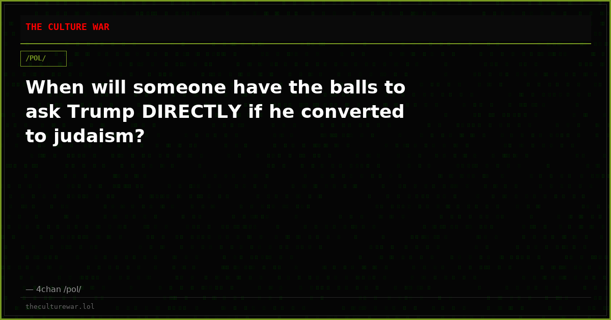 When will someone have the balls to ask Trump DIRECTLY if he converted to judaism?