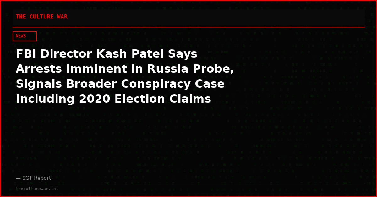 FBI Director Kash Patel Says Arrests Imminent in Russia Probe, Signals Broader Conspiracy Case Including 2020 Election Claims