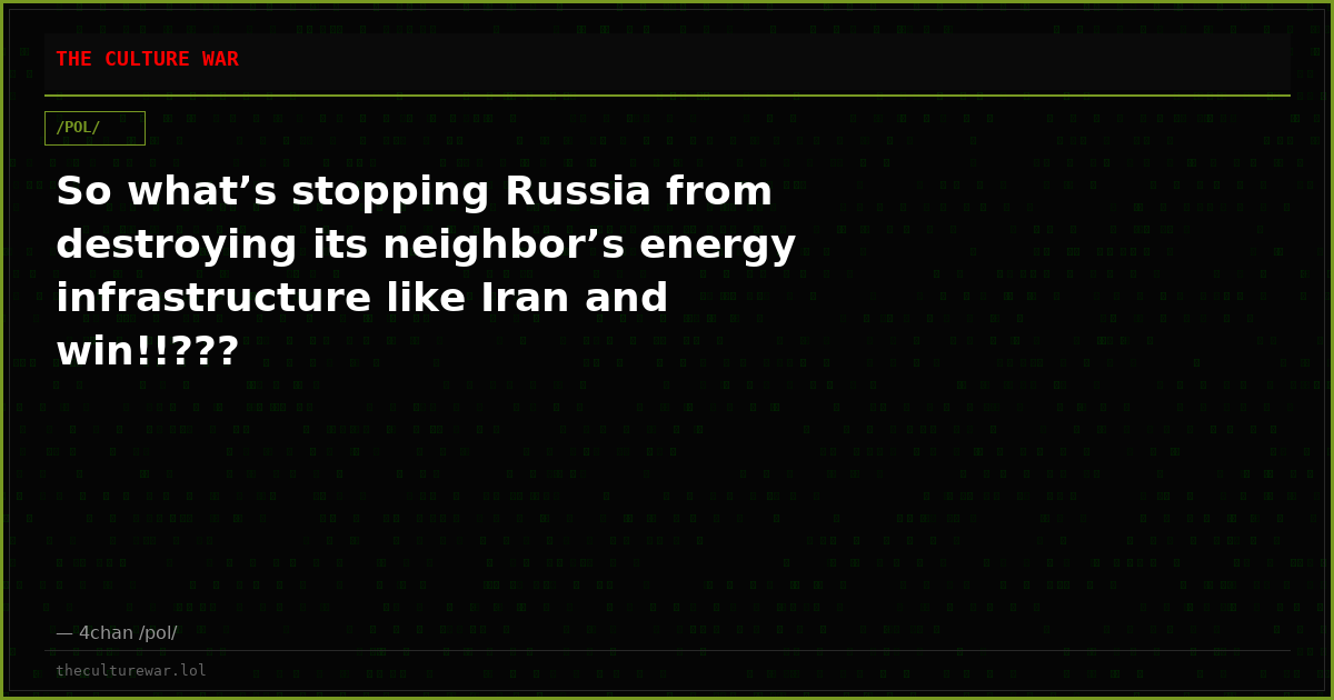 So what’s stopping Russia from destroying its neighbor’s energy infrastructure like Iran and win!!???