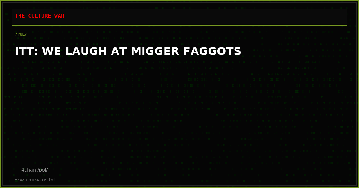 ITT: WE LAUGH AT MIGGER FAGGOTS