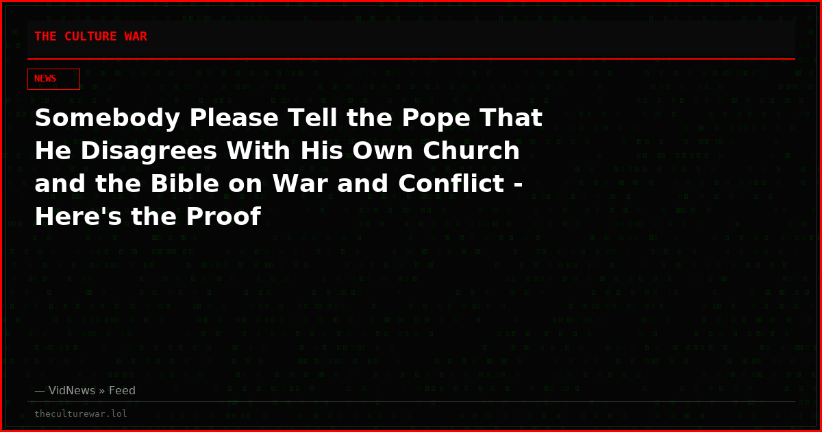 Somebody Please Tell the Pope That He Disagrees With His Own Church and the Bible on War and Conflict - Here's the Proof