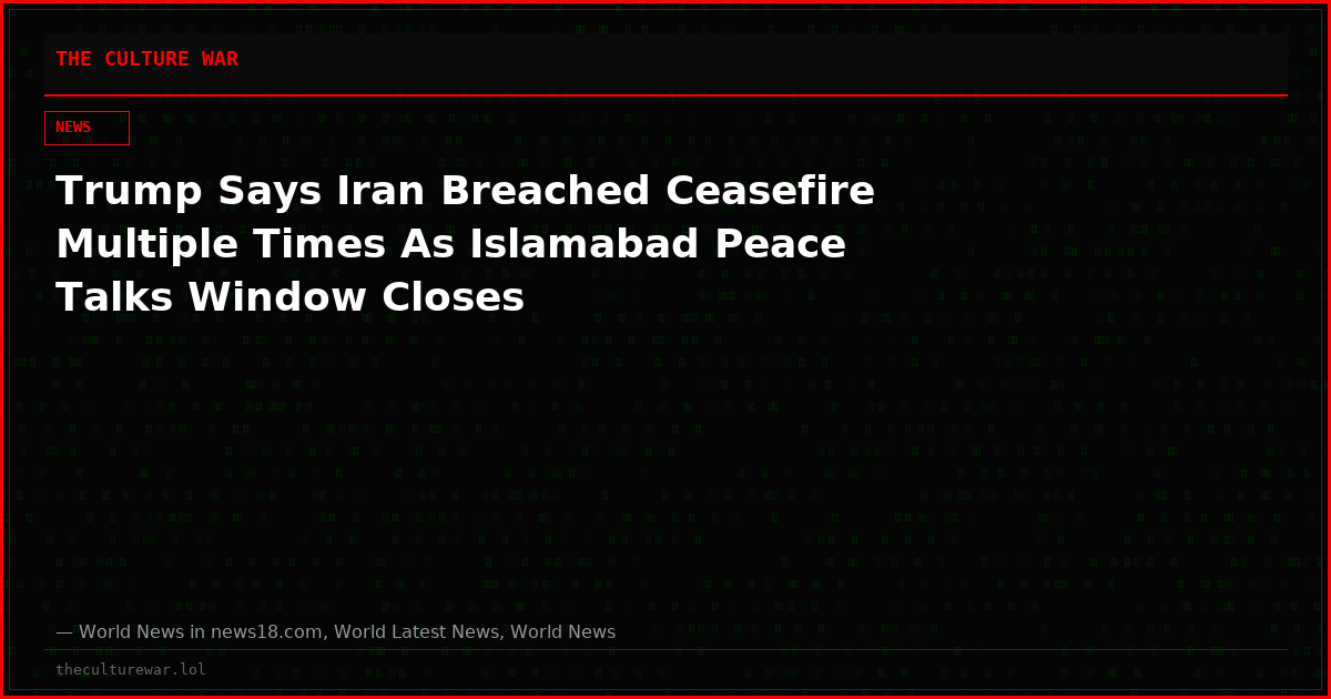 Trump Says Iran Breached Ceasefire Multiple Times As Islamabad Peace Talks Window Closes