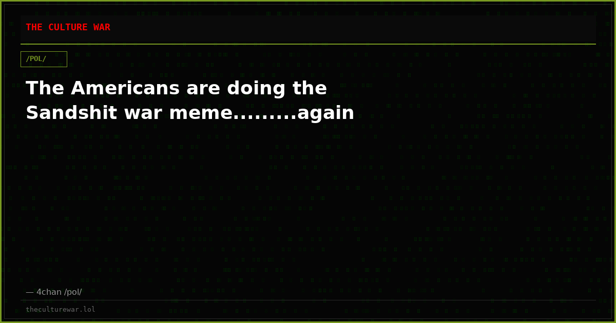 The Americans are doing the Sandshit war meme.........again