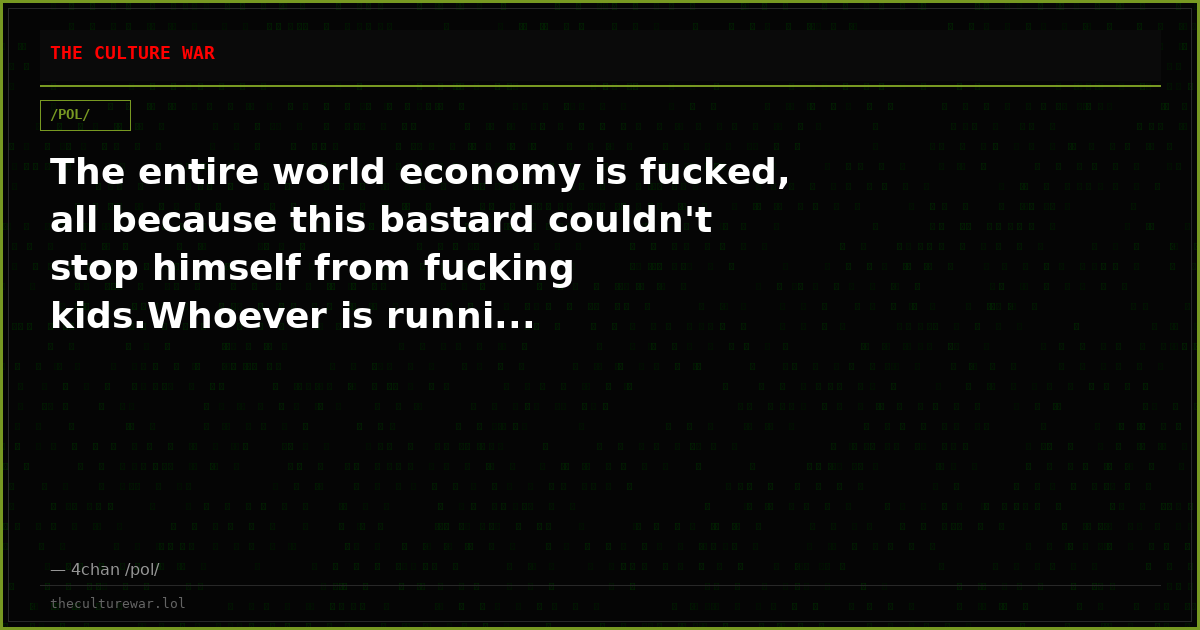 The entire world economy is fucked, all because this bastard couldn't stop himself from fucking kids.Whoever is runni...