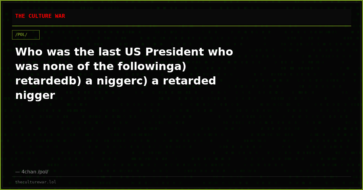 Who was the last US President who was none of the followinga) retardedb) a niggerc) a retarded nigger