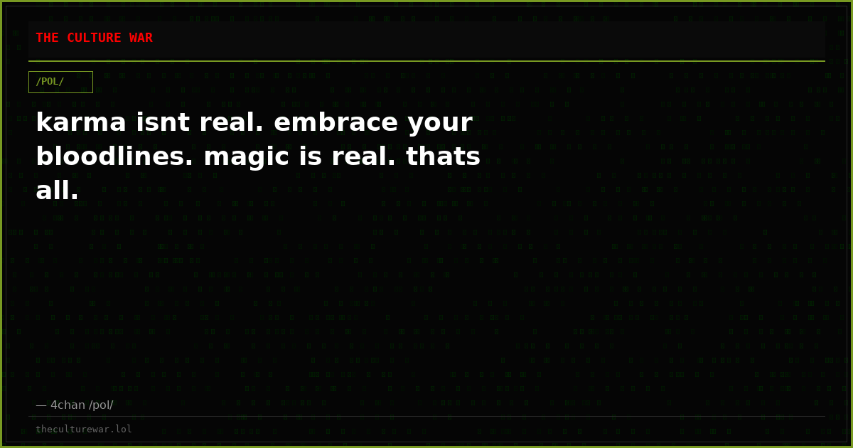 karma isnt real. embrace your bloodlines. magic is real. thats all.