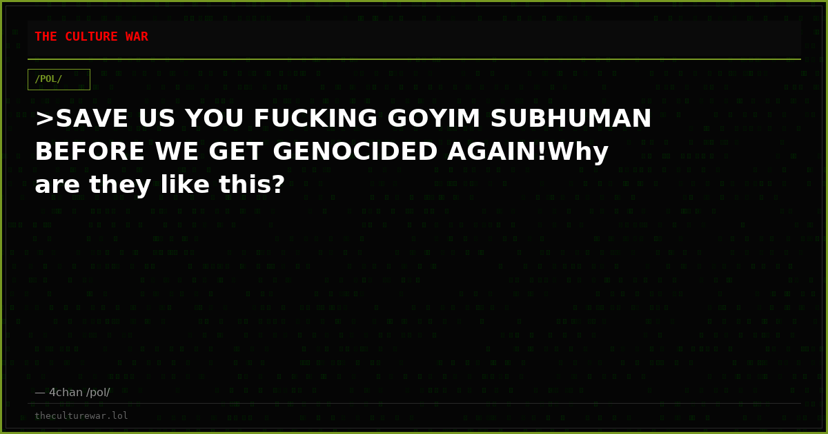 >SAVE US YOU FUCKING GOYIM SUBHUMAN BEFORE WE GET GENOCIDED AGAIN!Why are they like this?