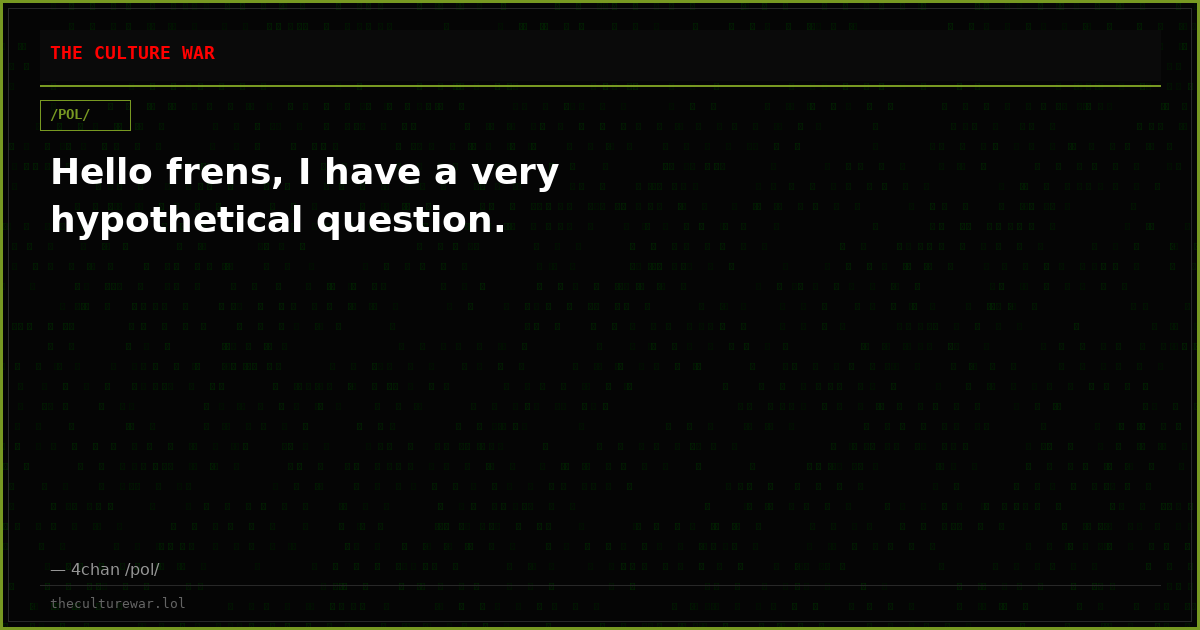 Hello frens, I have a very hypothetical question.
