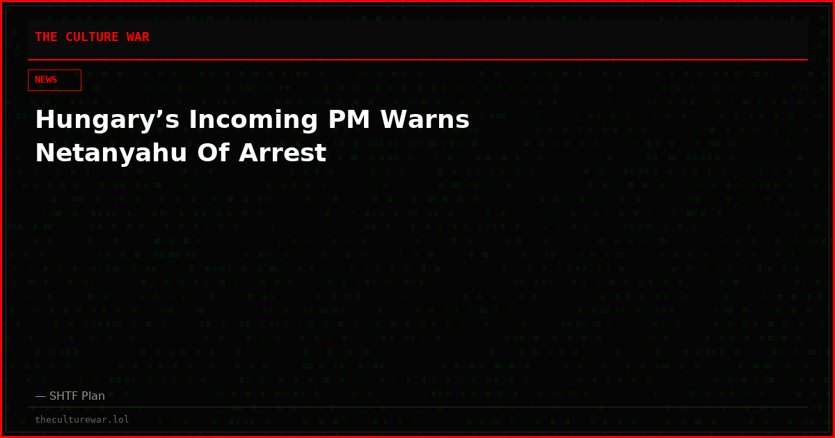 Hungary’s Incoming PM Warns Netanyahu Of Arrest