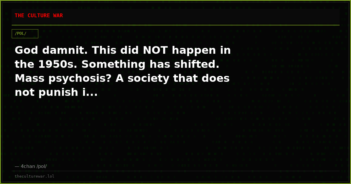 God damnit. This did NOT happen in the 1950s. Something has shifted. Mass psychosis? A society that does not punish i...