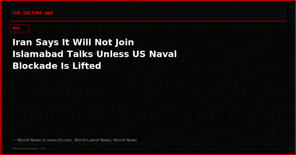 Iran Says It Will Not Join Islamabad Talks Unless US Naval Blockade Is Lifted