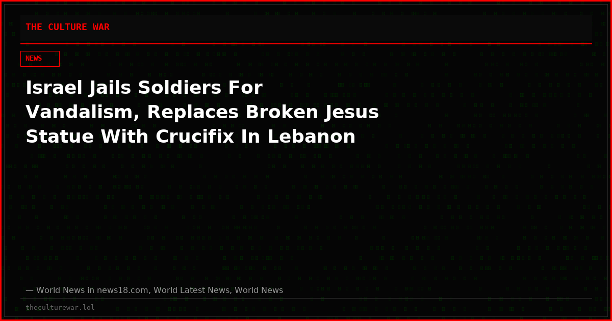Israel Jails Soldiers For Vandalism, Replaces Broken Jesus Statue With Crucifix In Lebanon