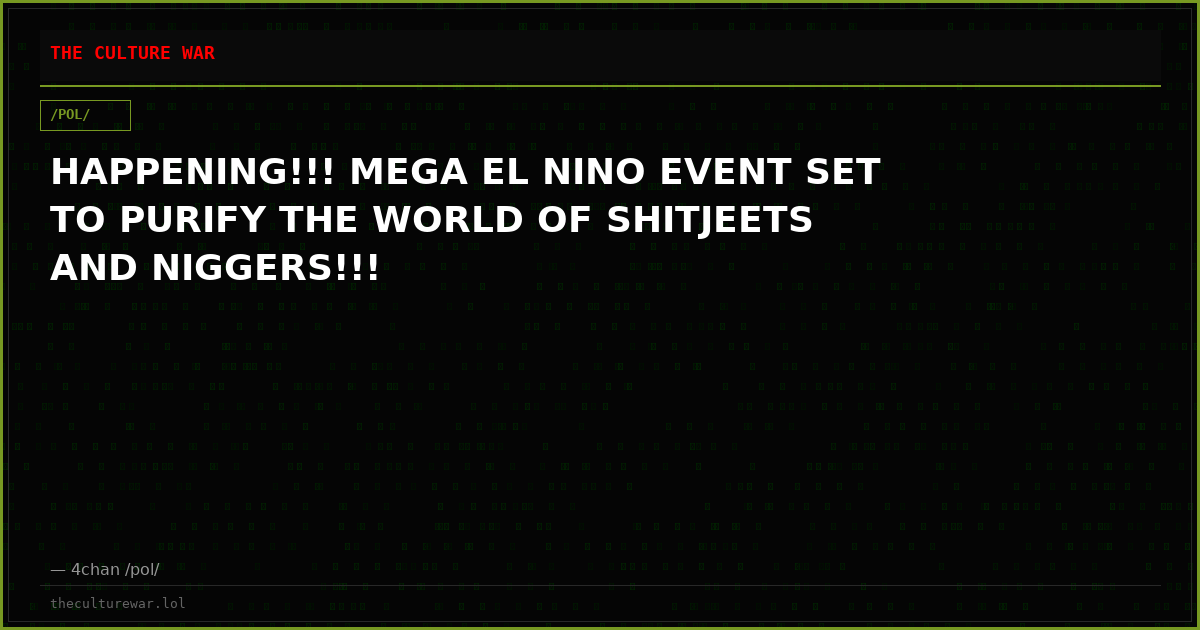 HAPPENING!!! MEGA EL NINO EVENT SET TO PURIFY THE WORLD OF SHITJEETS AND NIGGERS!!!