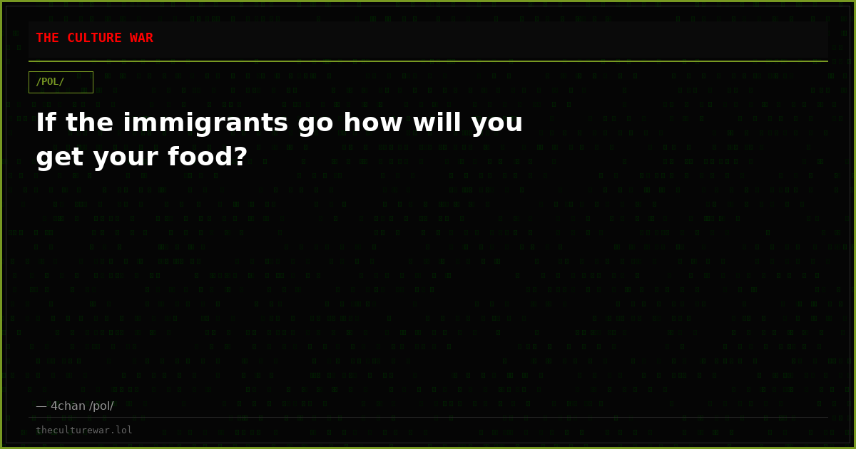 If the immigrants go how will you get your food?