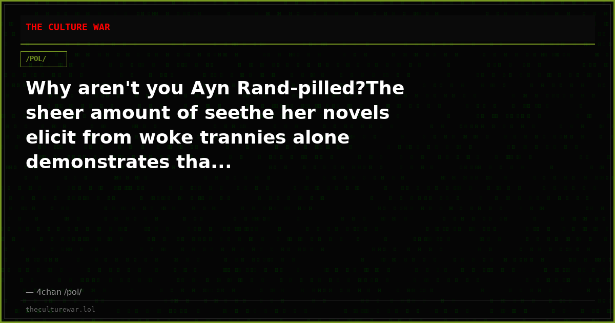 Why aren't you Ayn Rand-pilled?The sheer amount of seethe her novels elicit from woke trannies alone demonstrates tha...