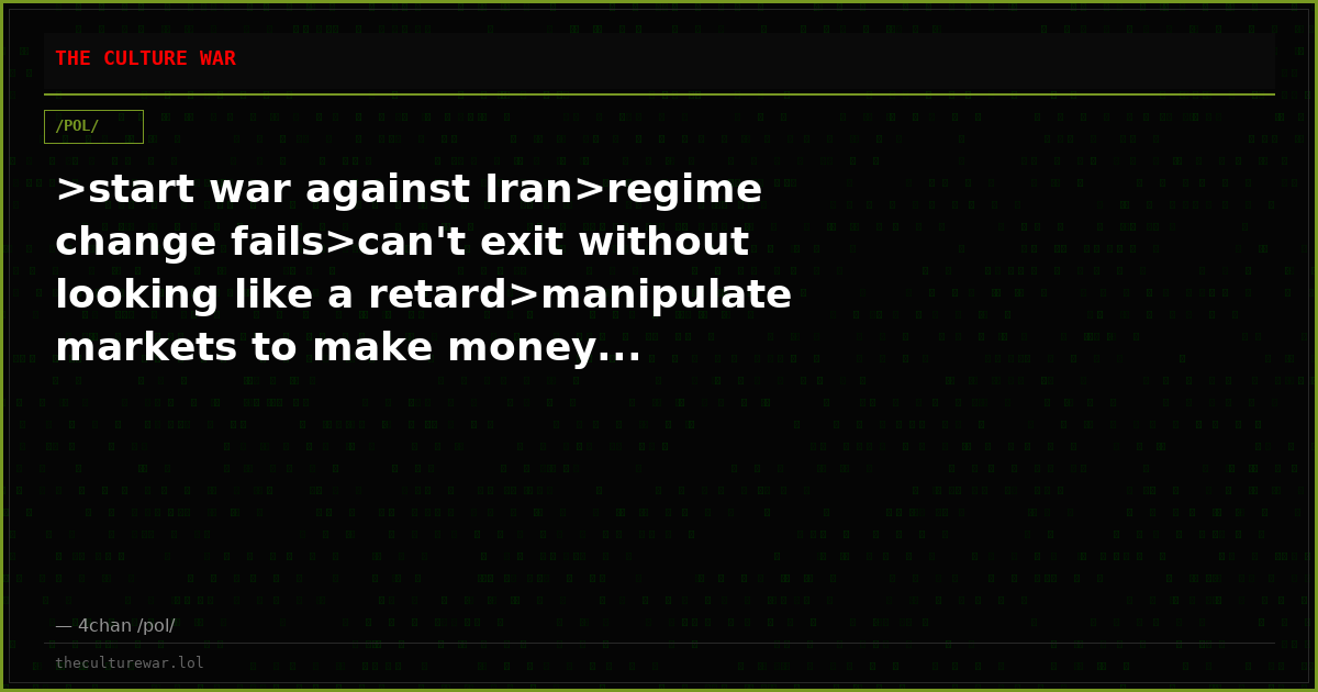 >start war against Iran>regime change fails>can't exit without looking like a retard>manipulate markets to make money...